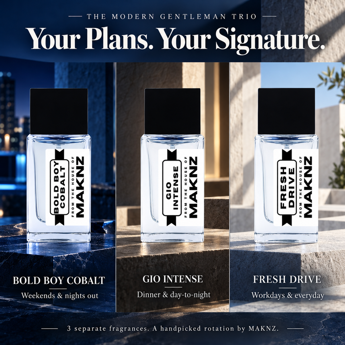 Bold Boy Cobalt for weekends and nights out; Gio Intense for dinner; Fresh Drive for workdays and everyday